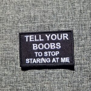 Tell your boobs to stop staring at me